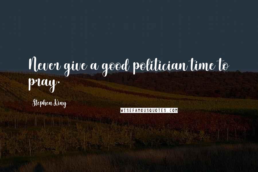 Stephen King Quotes: Never give a good politician time to pray.