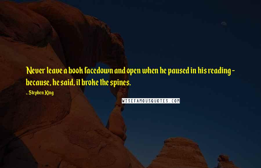 Stephen King Quotes: Never leave a book facedown and open when he paused in his reading - because, he said, it broke the spines.