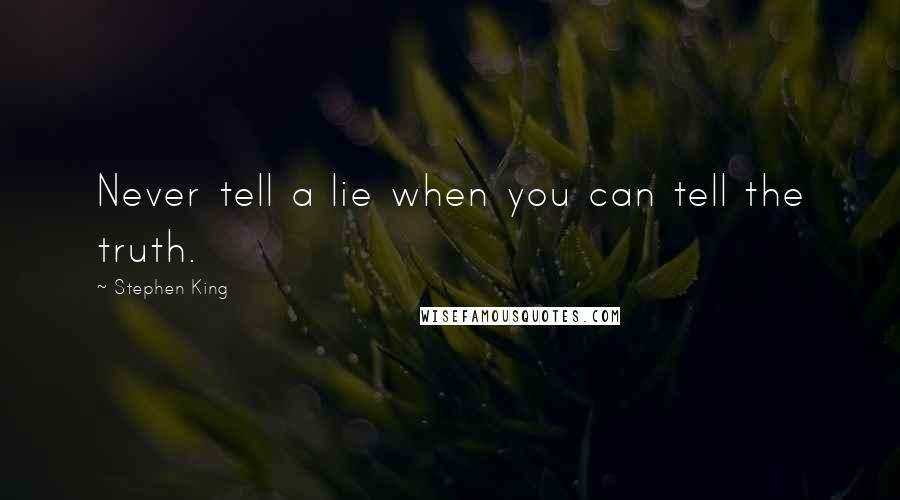 Stephen King Quotes: Never tell a lie when you can tell the truth.