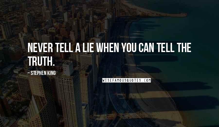 Stephen King Quotes: Never tell a lie when you can tell the truth.