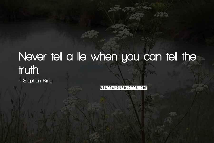 Stephen King Quotes: Never tell a lie when you can tell the truth.