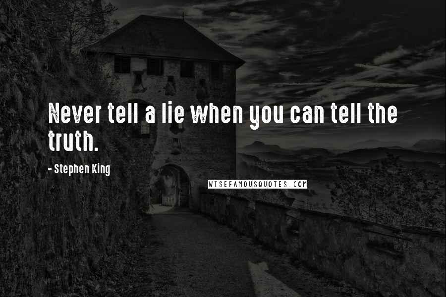 Stephen King Quotes: Never tell a lie when you can tell the truth.