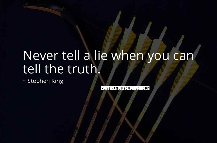 Stephen King Quotes: Never tell a lie when you can tell the truth.