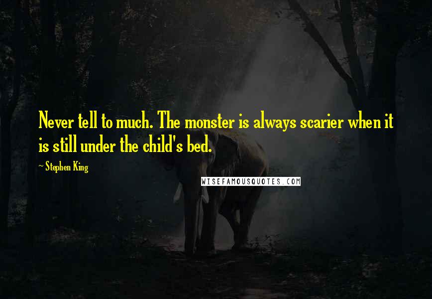 Stephen King Quotes: Never tell to much. The monster is always scarier when it is still under the child's bed.