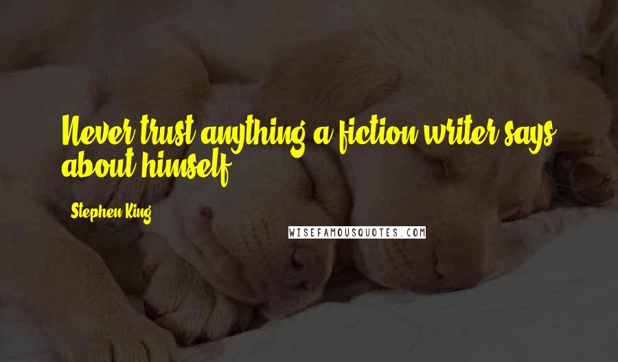 Stephen King Quotes: Never trust anything a fiction writer says about himself.