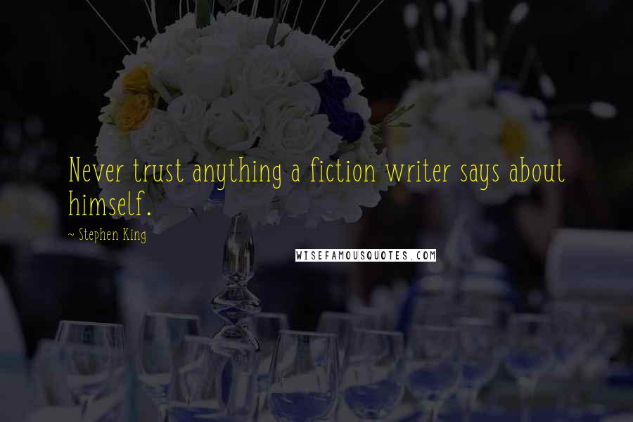 Stephen King Quotes: Never trust anything a fiction writer says about himself.