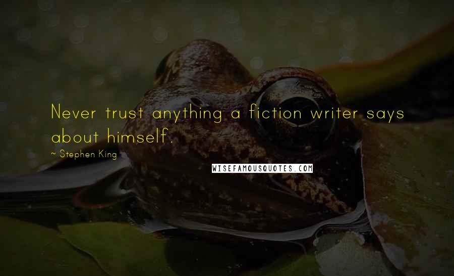 Stephen King Quotes: Never trust anything a fiction writer says about himself.