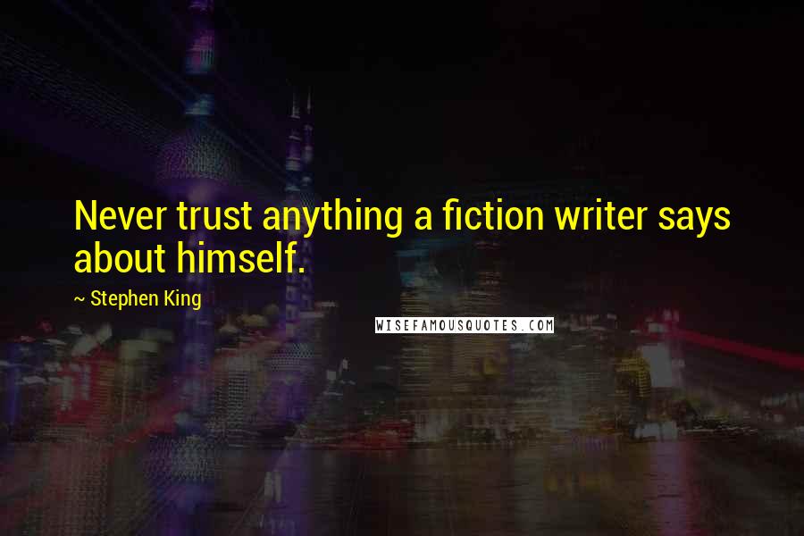 Stephen King Quotes: Never trust anything a fiction writer says about himself.