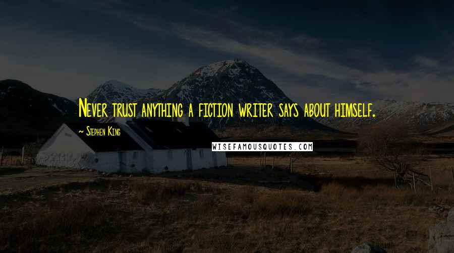 Stephen King Quotes: Never trust anything a fiction writer says about himself.