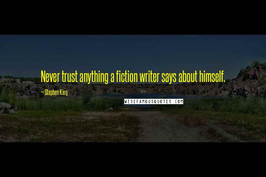 Stephen King Quotes: Never trust anything a fiction writer says about himself.