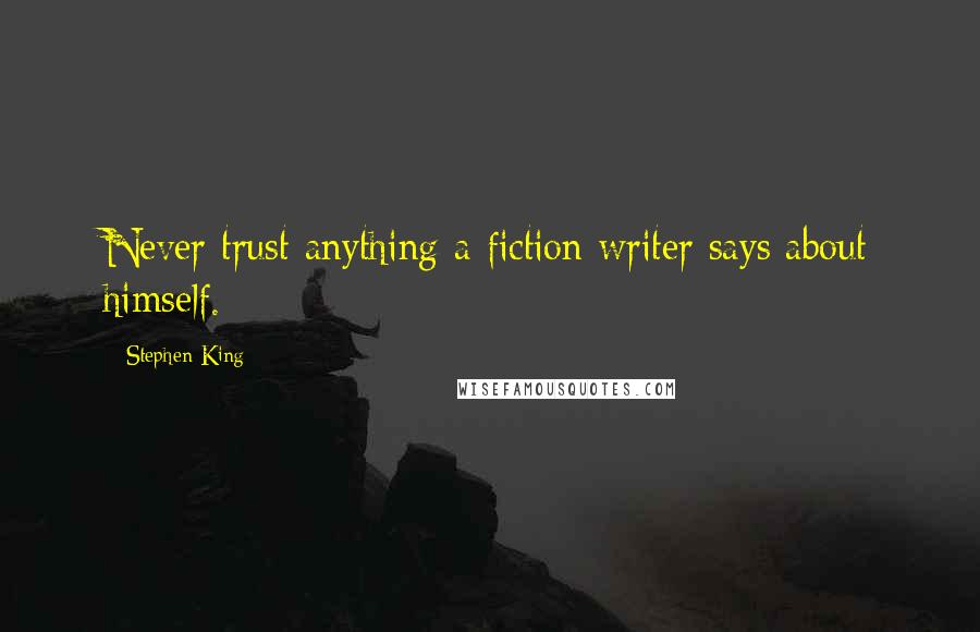 Stephen King Quotes: Never trust anything a fiction writer says about himself.