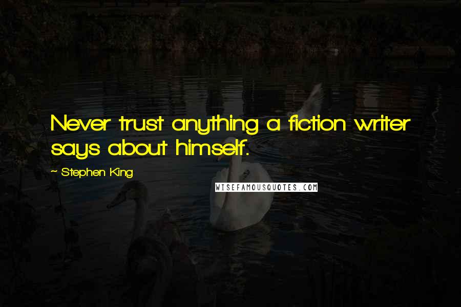 Stephen King Quotes: Never trust anything a fiction writer says about himself.