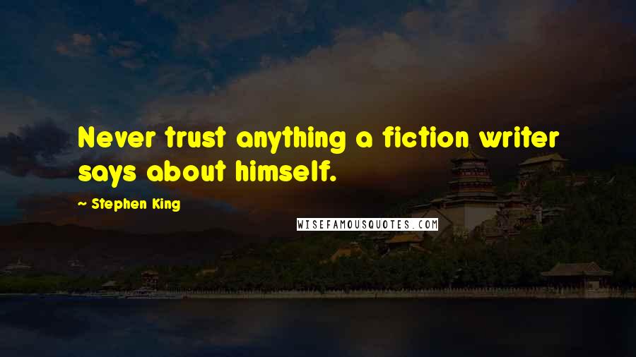 Stephen King Quotes: Never trust anything a fiction writer says about himself.