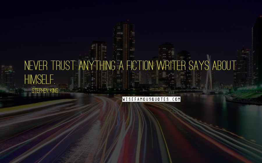 Stephen King Quotes: Never trust anything a fiction writer says about himself.