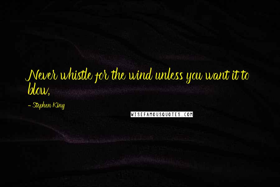 Stephen King Quotes: Never whistle for the wind unless you want it to blow,