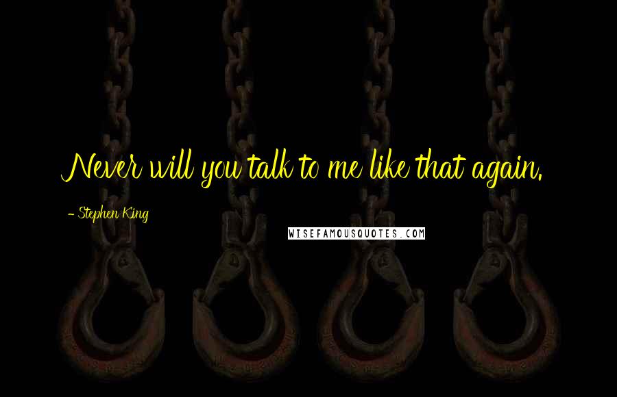 Stephen King Quotes: Never will you talk to me like that again.