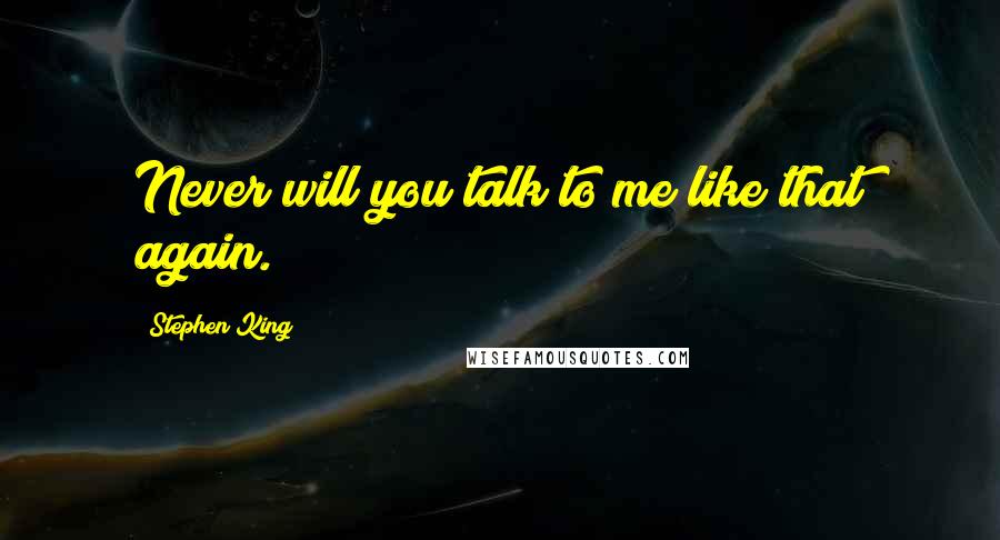 Stephen King Quotes: Never will you talk to me like that again.