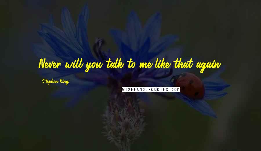 Stephen King Quotes: Never will you talk to me like that again.