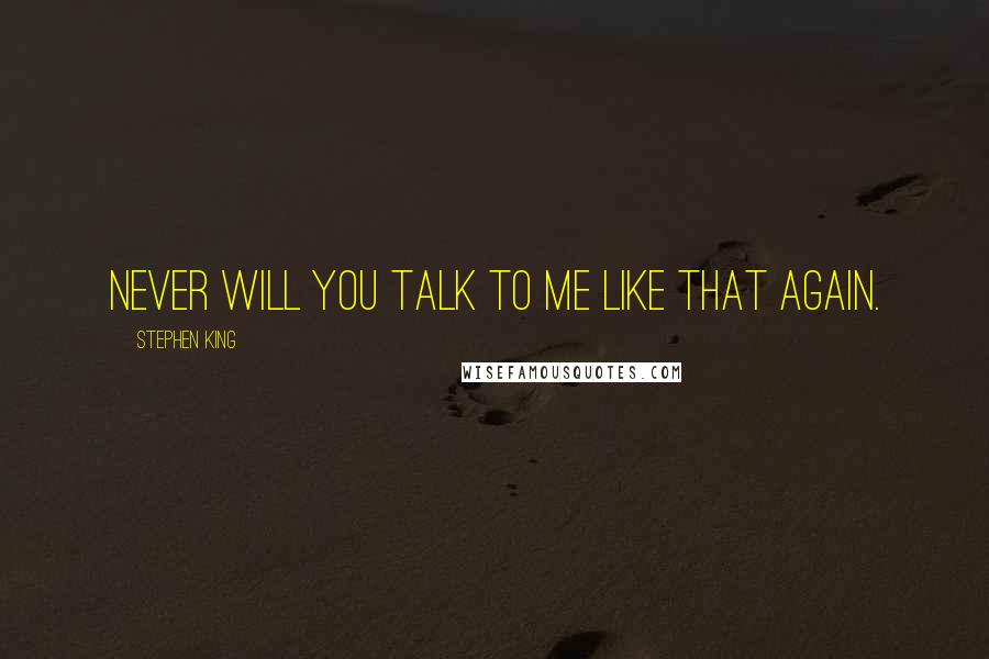 Stephen King Quotes: Never will you talk to me like that again.