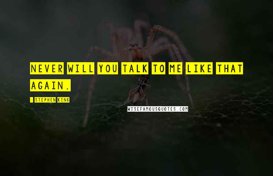 Stephen King Quotes: Never will you talk to me like that again.