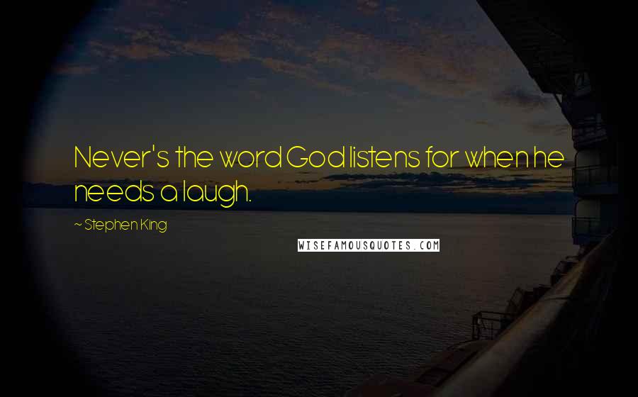Stephen King Quotes: Never's the word God listens for when he needs a laugh.