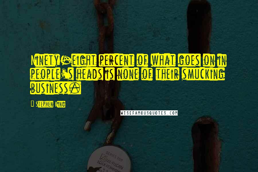 Stephen King Quotes: Ninety-eight percent of what goes on in people's heads is none of their smucking business.