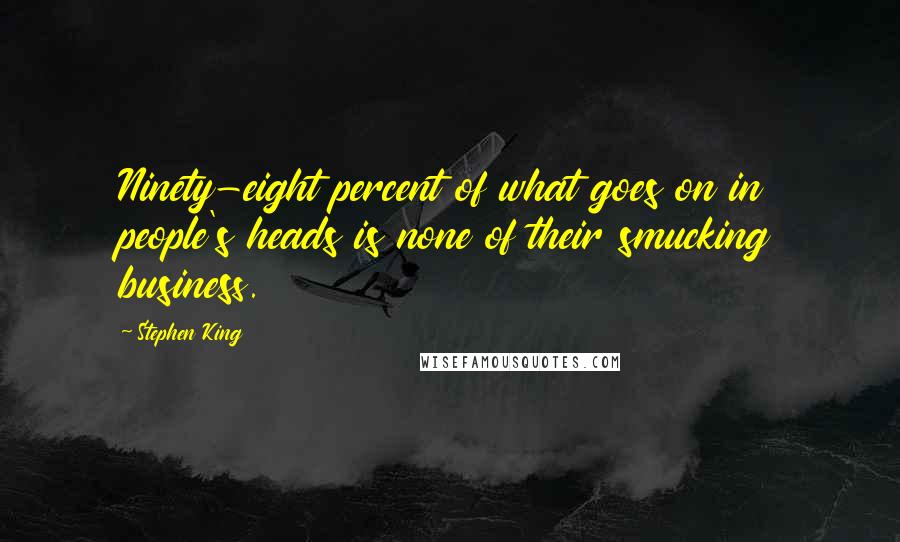 Stephen King Quotes: Ninety-eight percent of what goes on in people's heads is none of their smucking business.