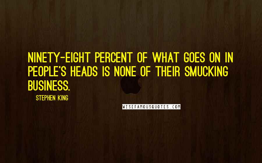 Stephen King Quotes: Ninety-eight percent of what goes on in people's heads is none of their smucking business.