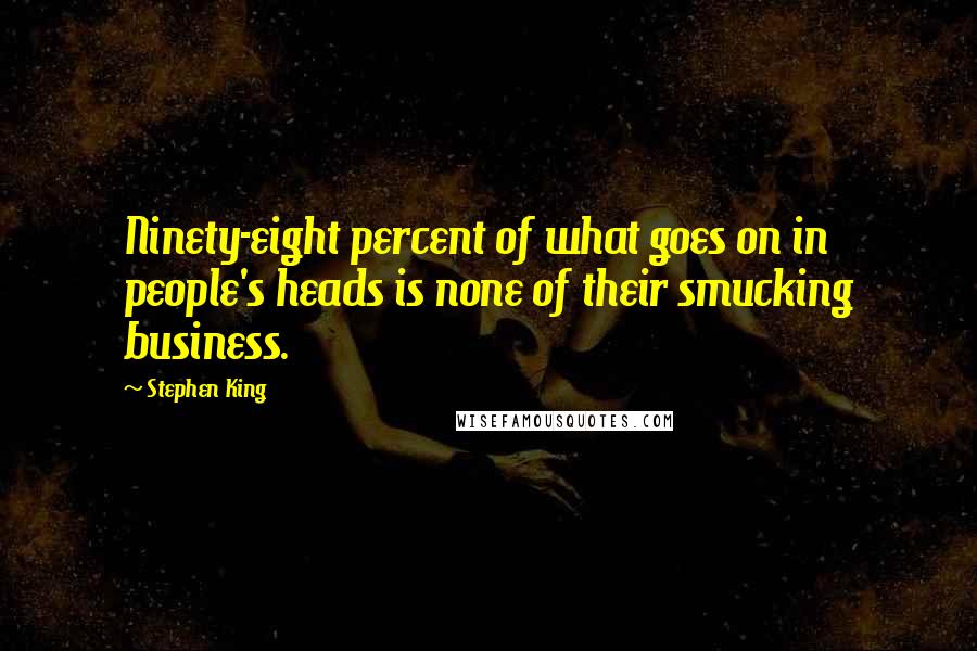 Stephen King Quotes: Ninety-eight percent of what goes on in people's heads is none of their smucking business.
