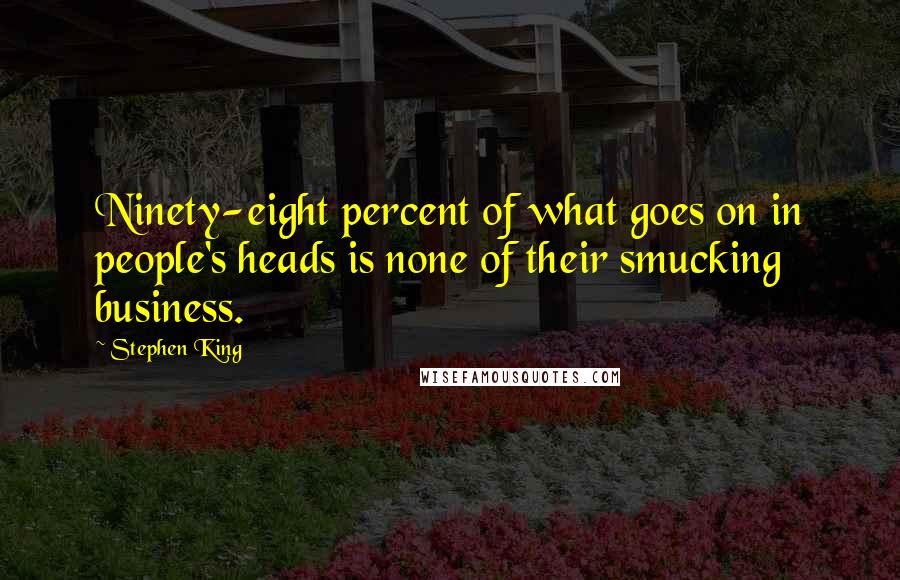 Stephen King Quotes: Ninety-eight percent of what goes on in people's heads is none of their smucking business.