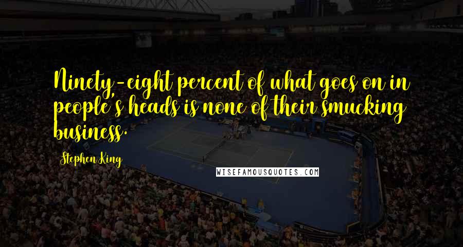 Stephen King Quotes: Ninety-eight percent of what goes on in people's heads is none of their smucking business.