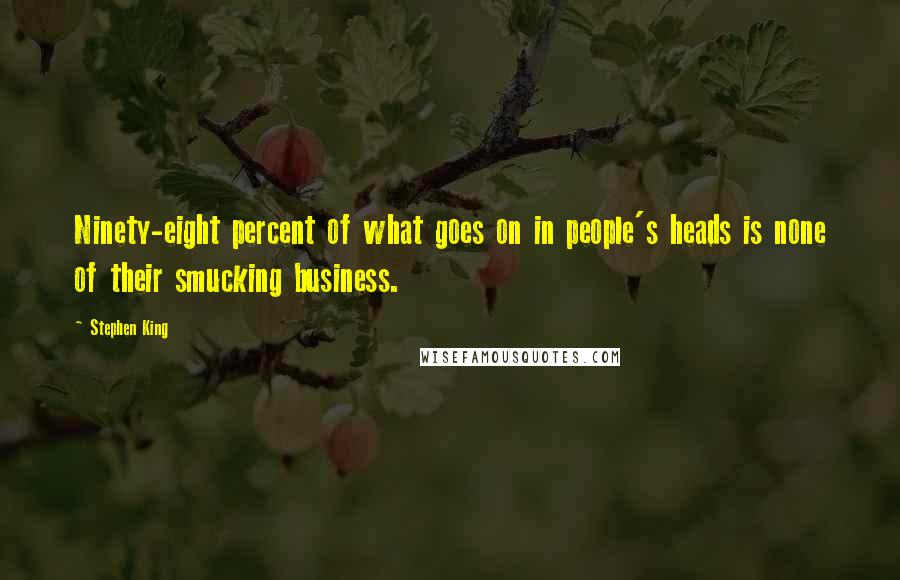 Stephen King Quotes: Ninety-eight percent of what goes on in people's heads is none of their smucking business.