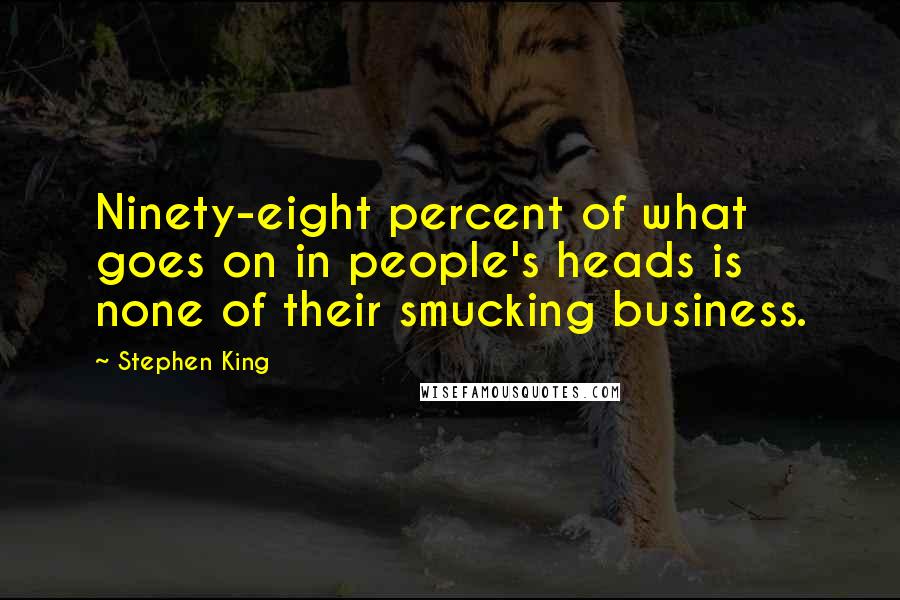 Stephen King Quotes: Ninety-eight percent of what goes on in people's heads is none of their smucking business.