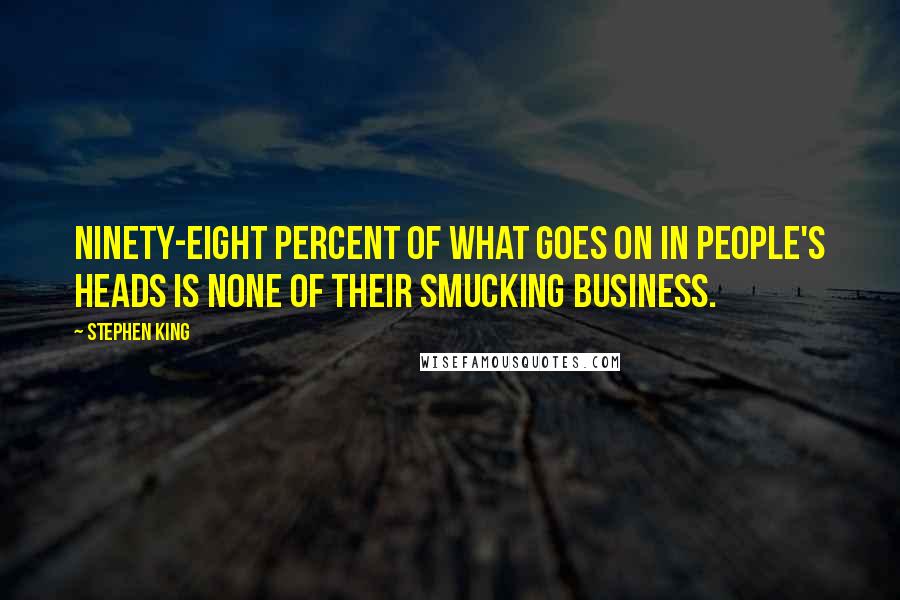 Stephen King Quotes: Ninety-eight percent of what goes on in people's heads is none of their smucking business.