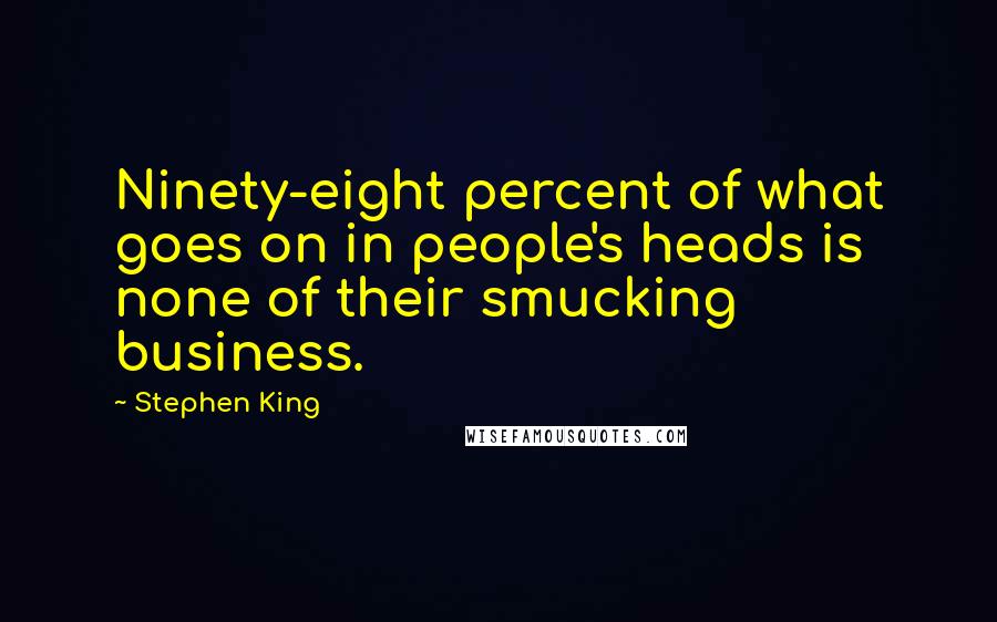 Stephen King Quotes: Ninety-eight percent of what goes on in people's heads is none of their smucking business.