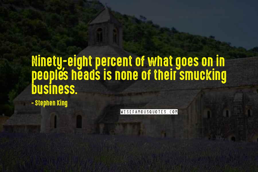 Stephen King Quotes: Ninety-eight percent of what goes on in people's heads is none of their smucking business.