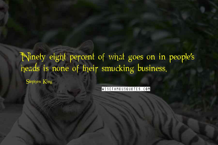 Stephen King Quotes: Ninety-eight percent of what goes on in people's heads is none of their smucking business.