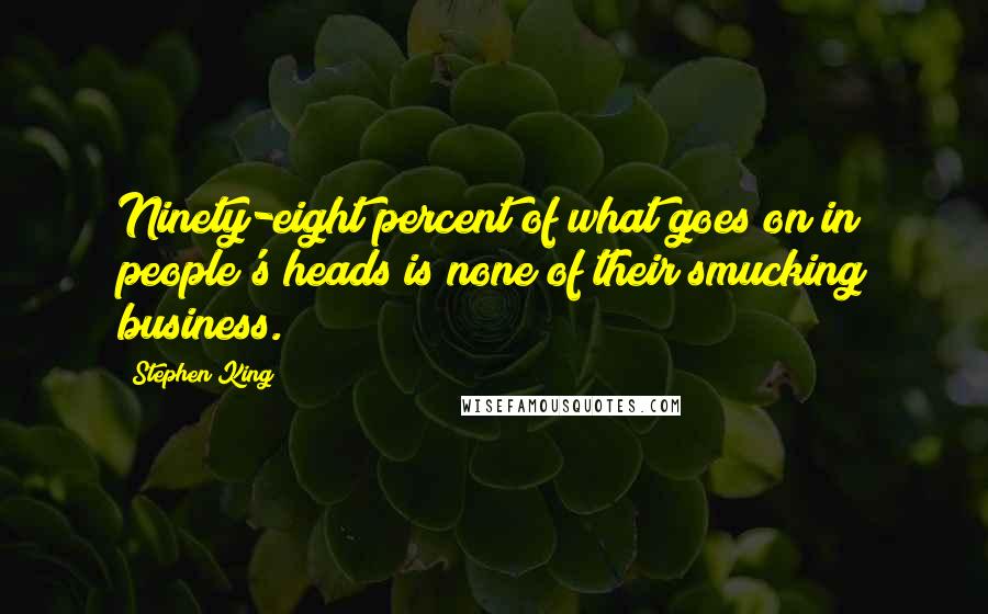 Stephen King Quotes: Ninety-eight percent of what goes on in people's heads is none of their smucking business.