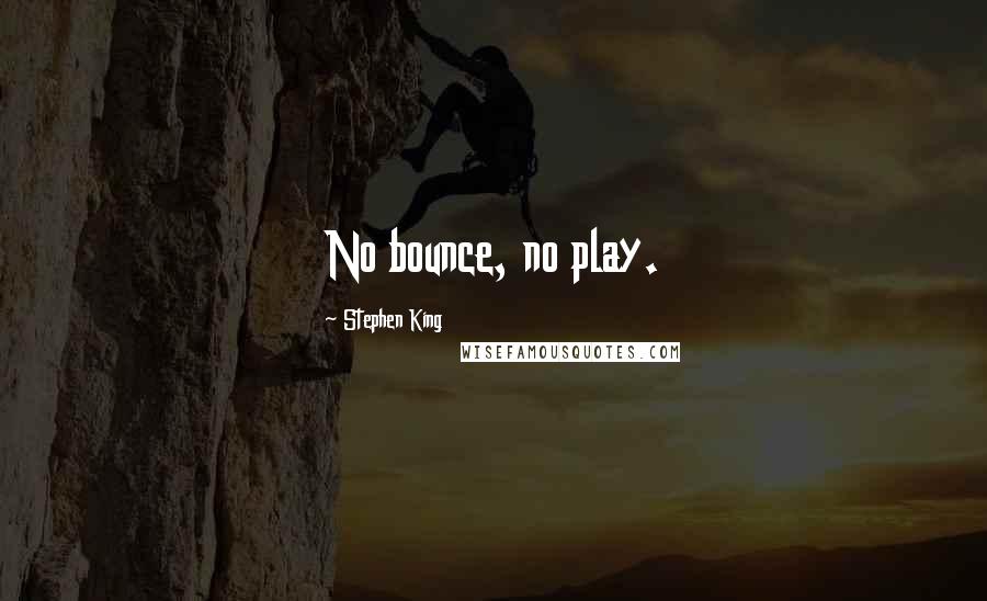 Stephen King Quotes: No bounce, no play.