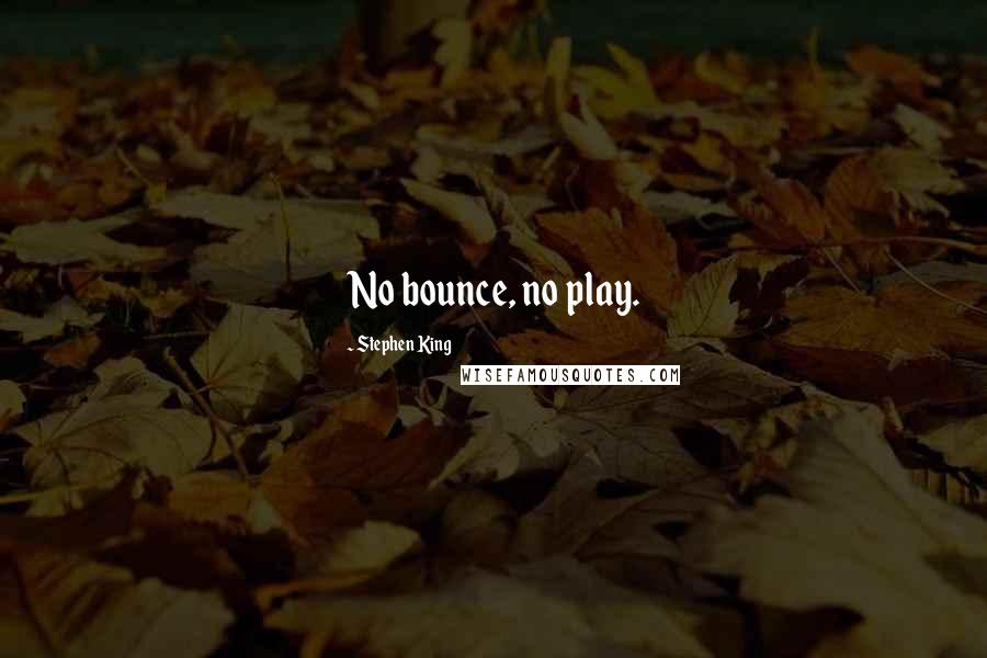 Stephen King Quotes: No bounce, no play.