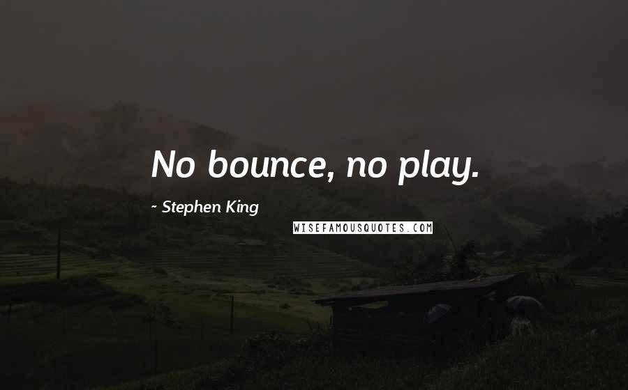 Stephen King Quotes: No bounce, no play.