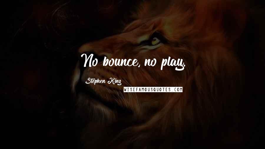 Stephen King Quotes: No bounce, no play.