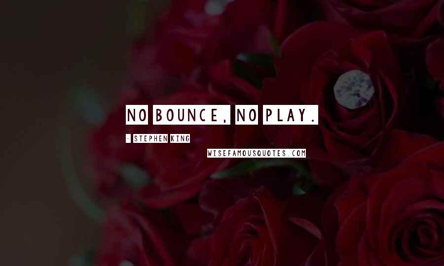 Stephen King Quotes: No bounce, no play.