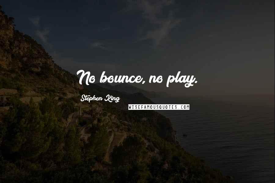 Stephen King Quotes: No bounce, no play.