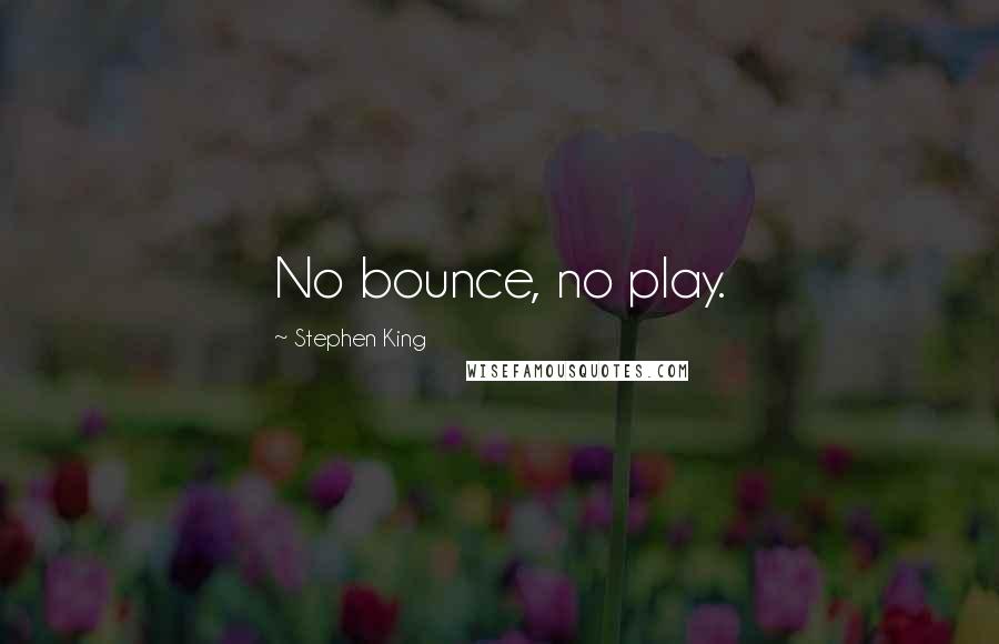 Stephen King Quotes: No bounce, no play.
