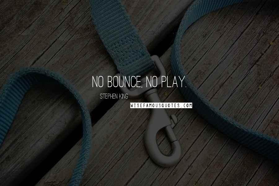 Stephen King Quotes: No bounce, no play.