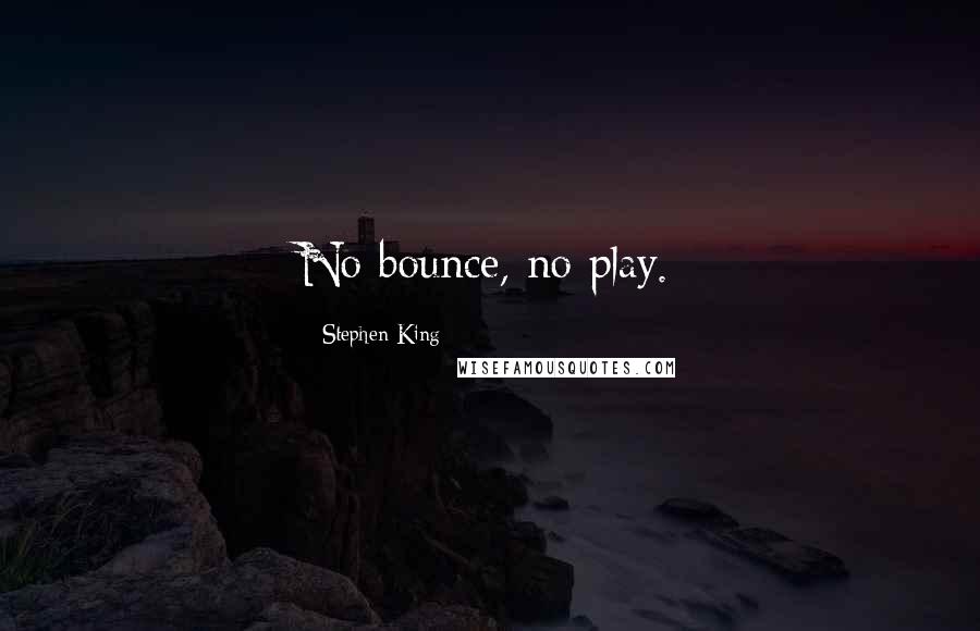 Stephen King Quotes: No bounce, no play.