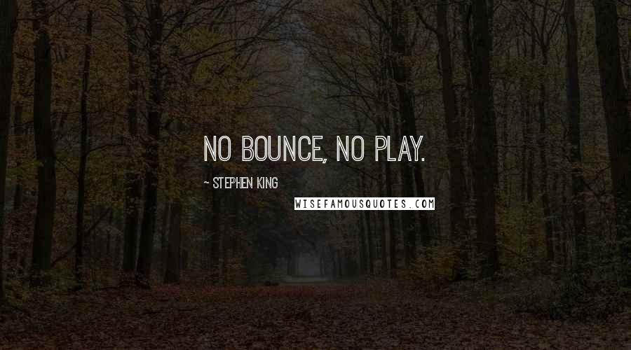 Stephen King Quotes: No bounce, no play.