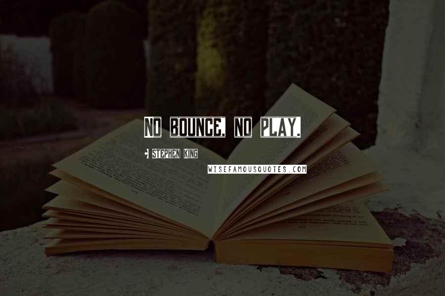 Stephen King Quotes: No bounce, no play.