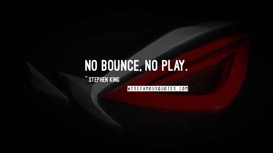 Stephen King Quotes: No bounce, no play.